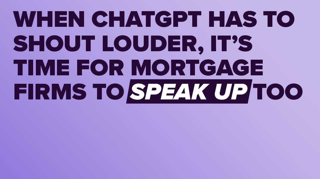 When ChatGPT has to shout louder, it’s time for mortgage firms to speak up too